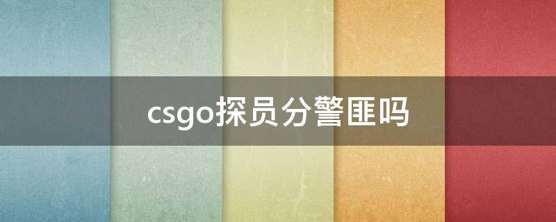 csgo探员分警匪吗（csgo哪些是警探员）