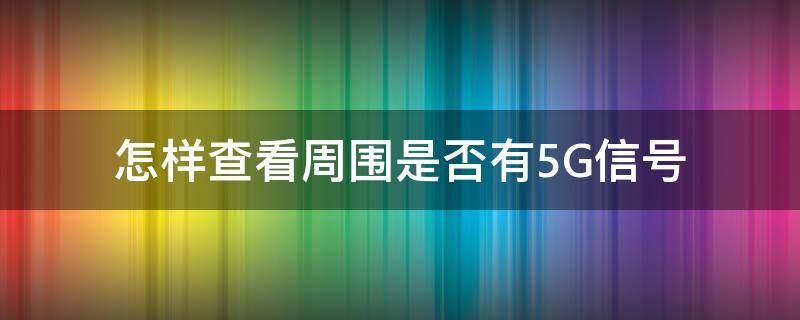 怎样查看周围是否有5G信号（怎么查看周围5g信号）