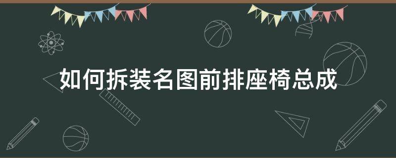 如何拆装名图前排座椅总成 名图座椅怎么拆