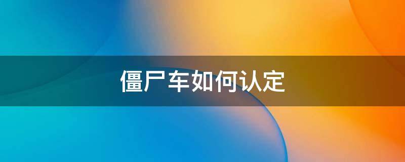 僵尸车如何认定 多长时间认定为僵尸车