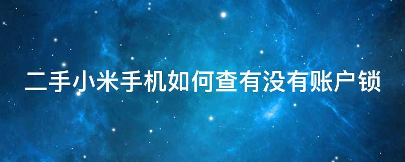 二手小米手机如何查有没有账户锁（买二手小米手机怎么看是不是解锁机）