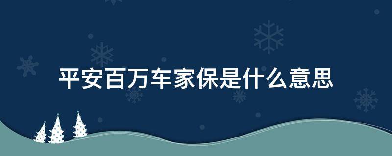 平安百万车家保是什么意思 平安百万车家保是什么?