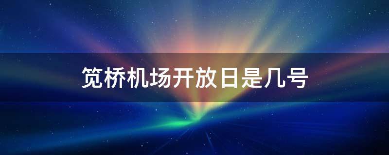 笕桥机场开放日是几号（笕桥机场 开放日）