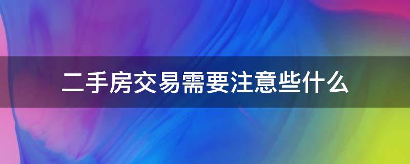 二手房交易需要注意些什么（二手房交易要注意哪些）