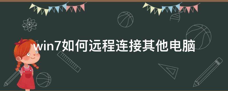 win7如何远程连接其他电脑（win7系统怎么远程连接其他电脑）