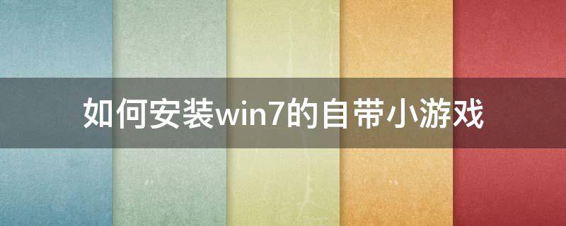 如何安装win7的自带小游戏 win7系统自带小游戏怎么安装