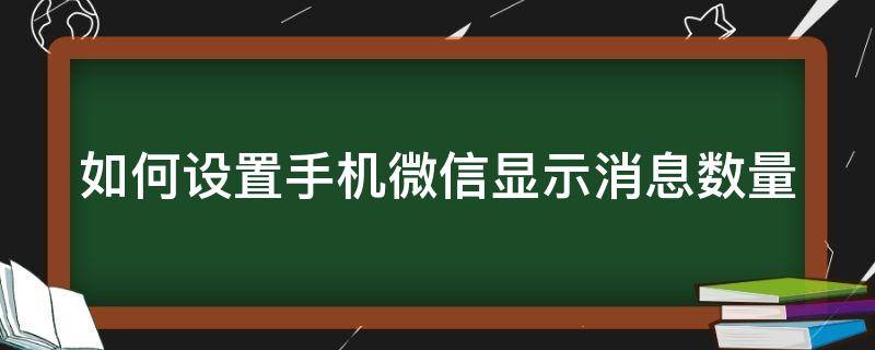 如何设置手机微信显示消息数量 如何设置手机微信显示消息数量呢