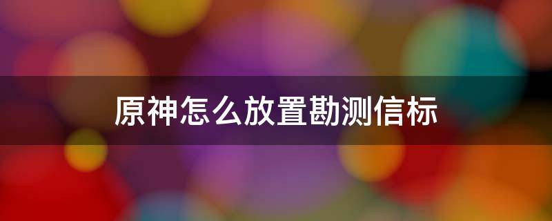 原神怎么放置勘测信标 原神如何放置勘测信标