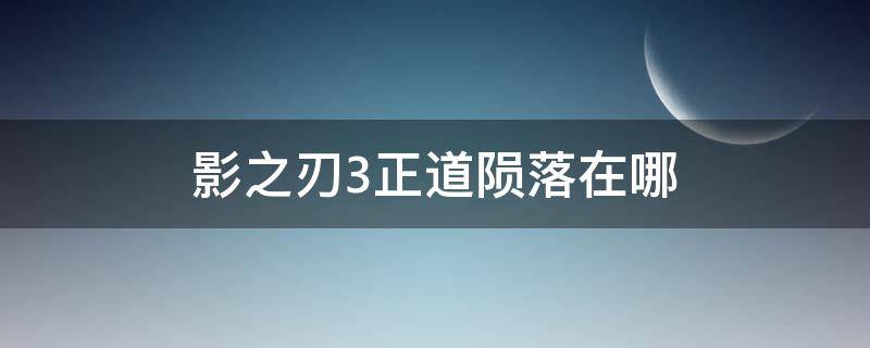 影之刃3正道陨落在哪（影之刃3正道陨落副本怎么开启）