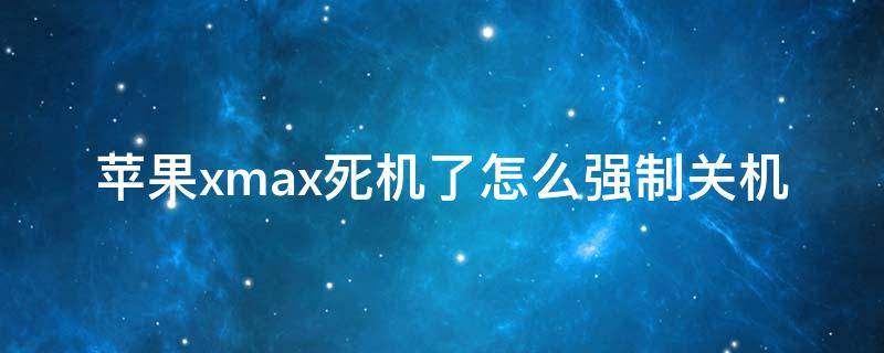 苹果xmax死机了怎么强制关机 苹果xsmax卡死机了无法强制关机