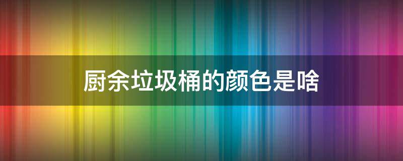 厨余垃圾桶的颜色是啥 厨余垃圾桶什么颜色