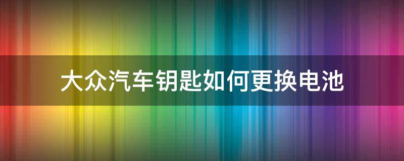 大众汽车钥匙如何更换电池 大众汽车钥匙更换电池方法