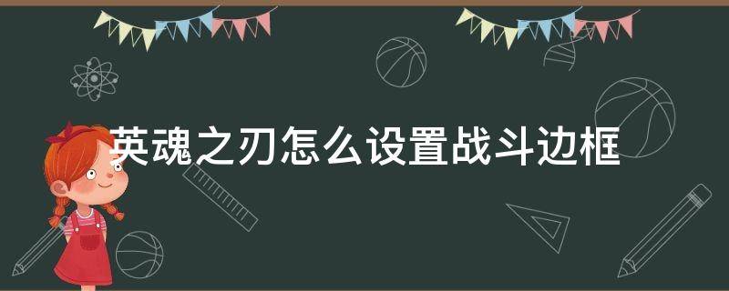 英魂之刃怎么设置战斗边框 英魂之刃怎么缩小画面