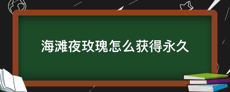 海滩夜玫瑰怎么获得永久 手游海滩夜玫瑰怎么获得永久