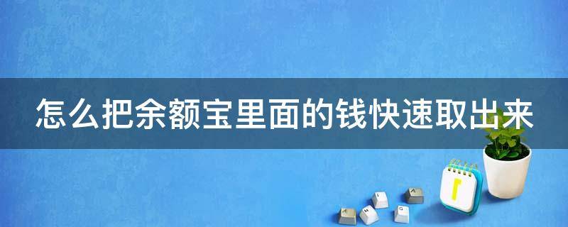 怎么把余额宝里面的钱快速取出来（怎么把余额宝里面的钱快速取出来用）