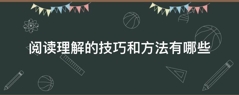 阅读理解的技巧和方法有哪些（阅读理解有什么技巧和方法）