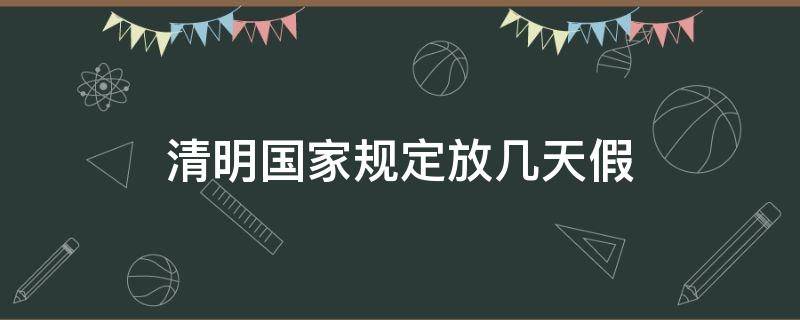 清明国家规定放几天假（国家规定清明假期放几天）