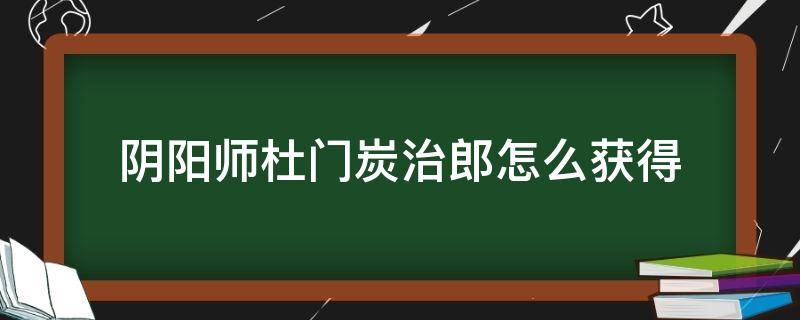 阴阳师杜门炭治郎怎么获得 阴阳师灶门炭治郎怎么获得