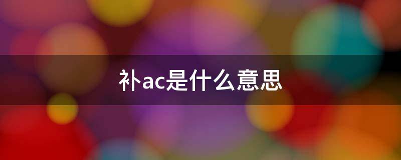 补ac是什么意思（补ac+需要什么）