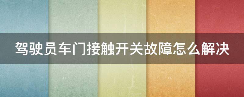 驾驶员车门接触开关故障怎么解决 驾驶员车门接触开关故障怎么解决视频