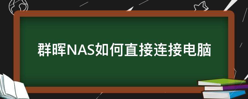 群晖NAS如何直接连接电脑（群晖怎么直连电脑）