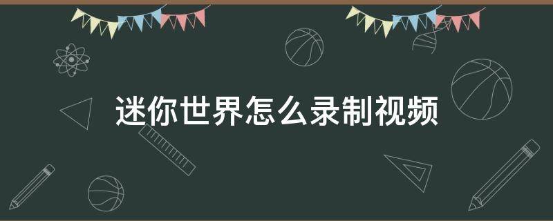 迷你世界怎么录制视频 迷你世界怎么录制视频发到快手上