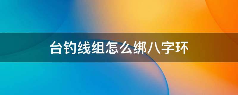 台钓线组怎么绑八字环（台钓八字环子线绑法）