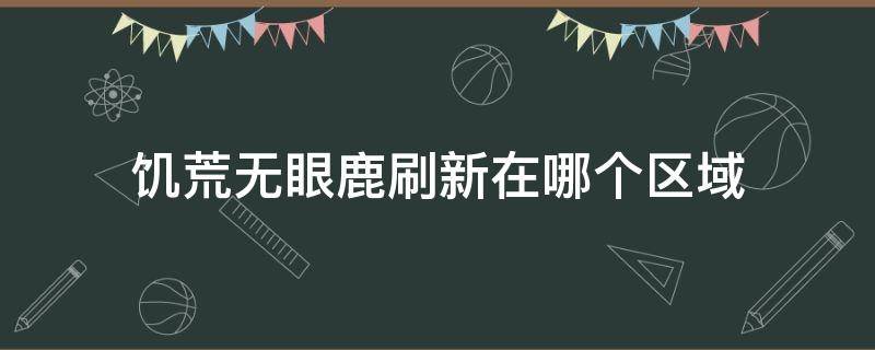 饥荒无眼鹿刷新在哪个区域（饥荒冬季无眼鹿在哪儿）