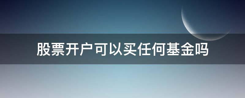 股票开户可以买任何基金吗（基金开户了可以买股票吗）