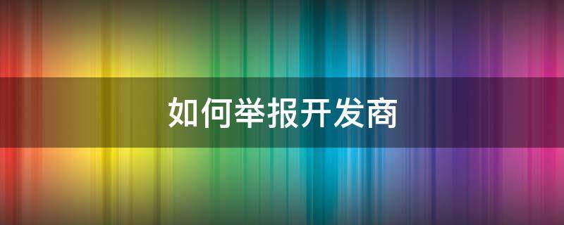 如何举报开发商 如何举报开发商违规