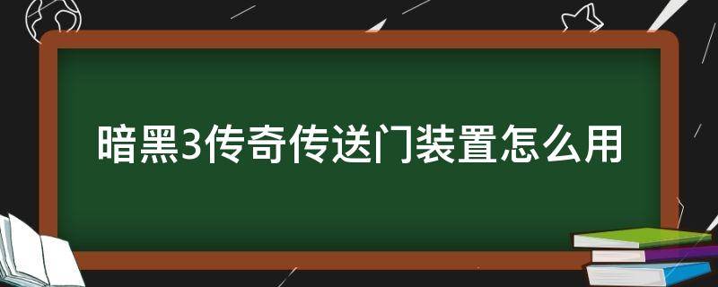 暗黑3传奇传送门装置怎么用（暗黑破坏神3传奇传送门装置怎么用）