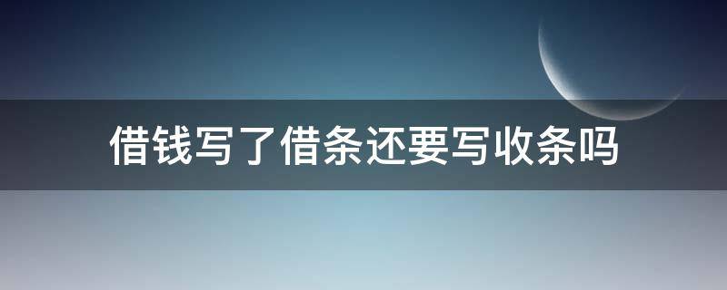 借钱写了借条还要写收条吗 写了借条还需要写收条吗