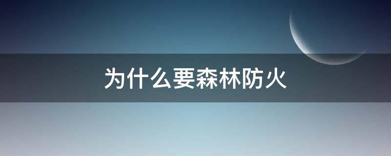 为什么要森林防火（为什么要森林防火的作文800字左右）