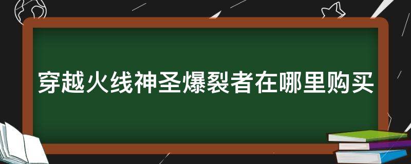 穿越火线神圣爆裂者在哪里购买 穿越火线神圣爆裂者在哪里购买的