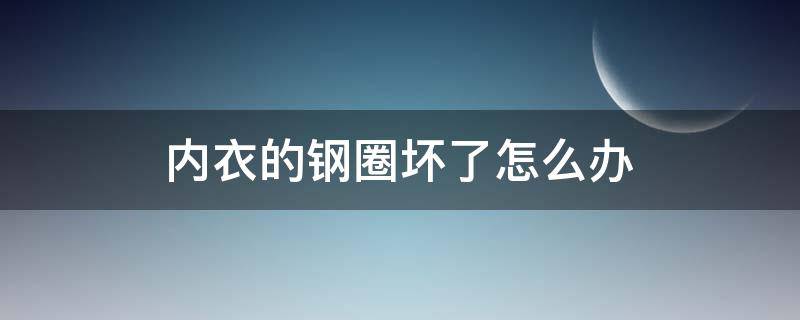 内衣的钢圈坏了怎么办 有钢圈的内衣可以把钢圈去掉吗?