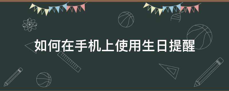 如何在手机上使用生日提醒（怎么让手机提醒生日）