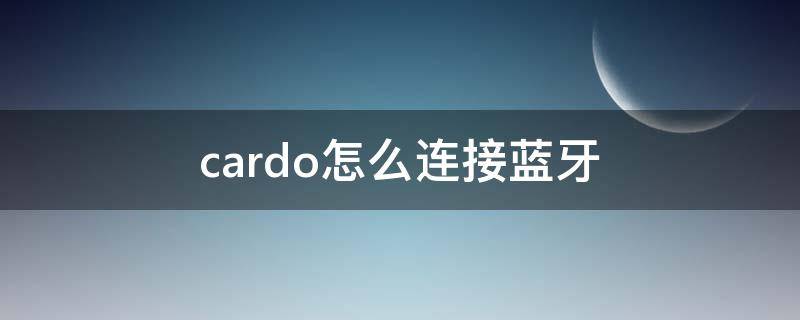 cardo怎么连接蓝牙 cardo怎么连接