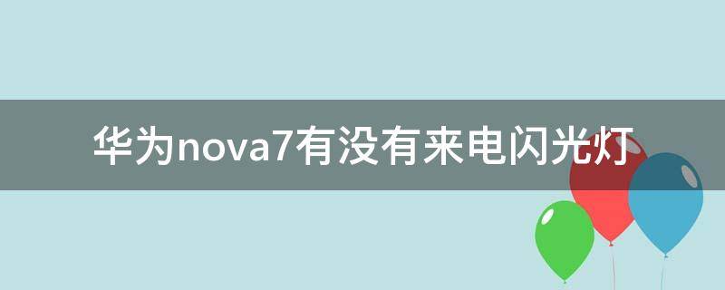 华为nova7有没有来电闪光灯 华为nova8有没有来电闪光灯