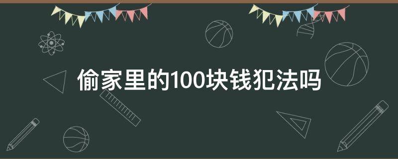 偷家里的100块钱犯法吗 偷200块钱犯法吗