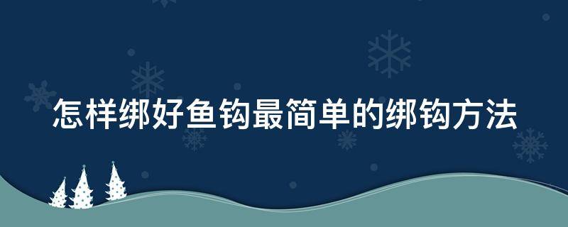 怎样绑好鱼钩最简单的绑钩方法 怎样绑好鱼钩最简单的绑钩方法视频