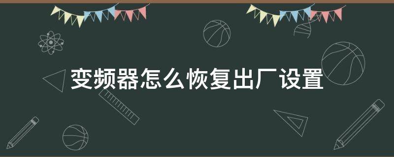 变频器怎么恢复出厂设置（台达变频器怎么恢复出厂设置）