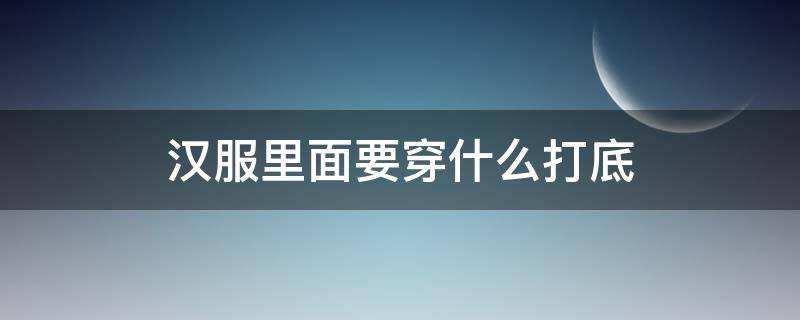 汉服里面要穿什么打底 汉服下面穿什么打底