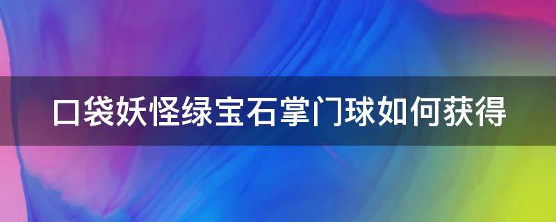 口袋妖怪绿宝石掌门球如何获得 绿宝石用掌门球捕抓失败