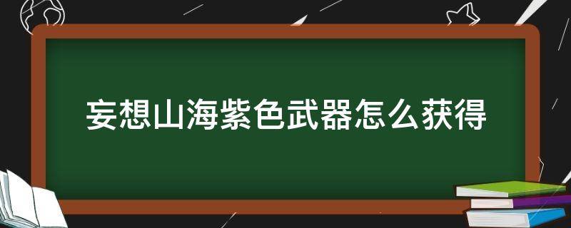 妄想山海紫色武器怎么获得 妄想山海紫色的武器怎么获得