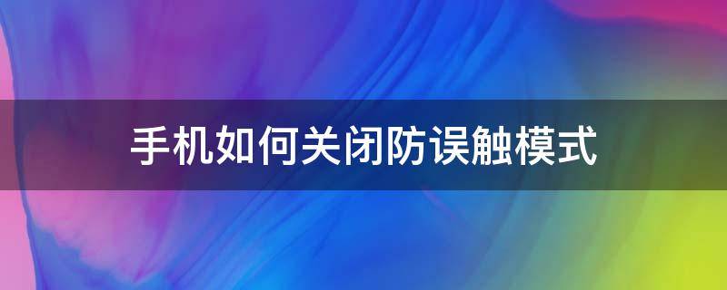 手机如何关闭防误触模式 怎么关闭手机防误触模式