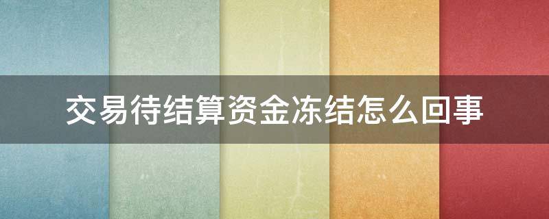 交易待结算资金冻结怎么回事 交易结算资金冻结是怎么回事