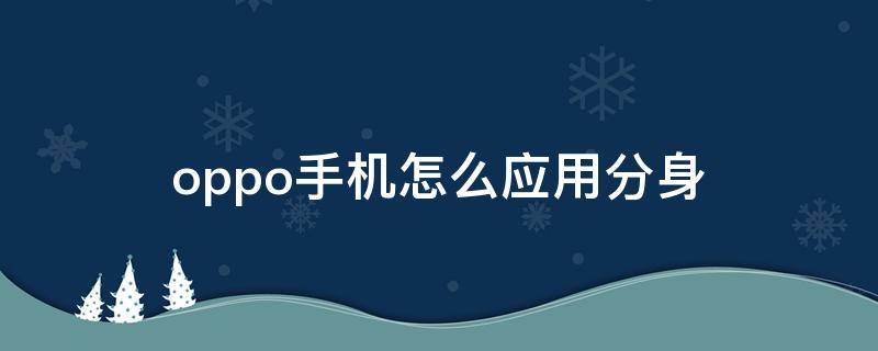 oppo手机怎么应用分身 oppo手机怎么应用分身打不开