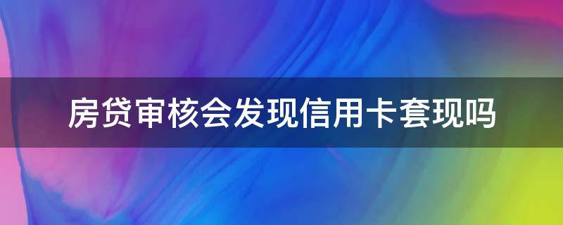 房贷审核会发现信用卡套现吗（银行会发现信用卡套现吗）