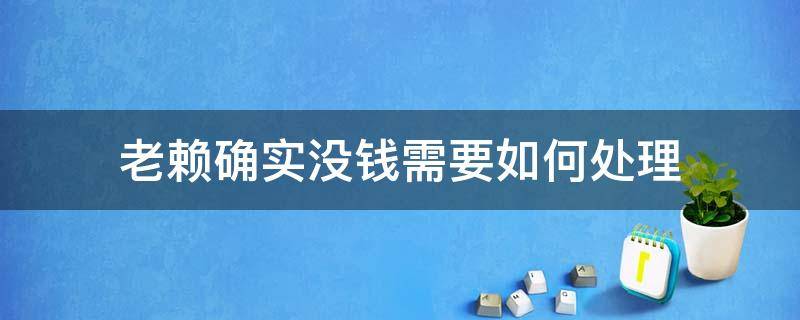 老赖确实没钱需要如何处理（老赖确实没有钱怎么办）