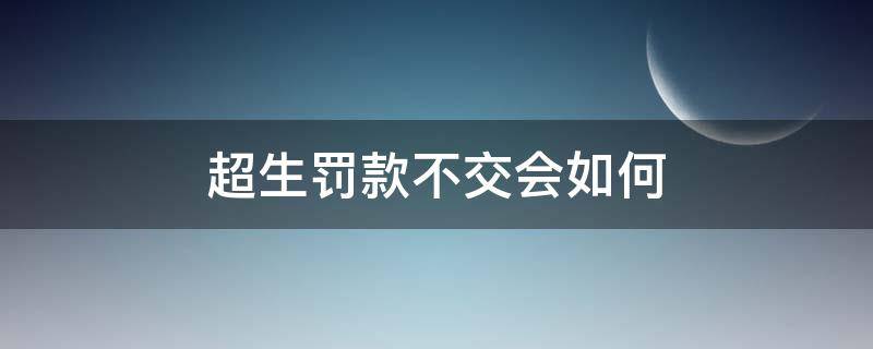 超生罚款不交会如何 超生交的罚款能退回吗